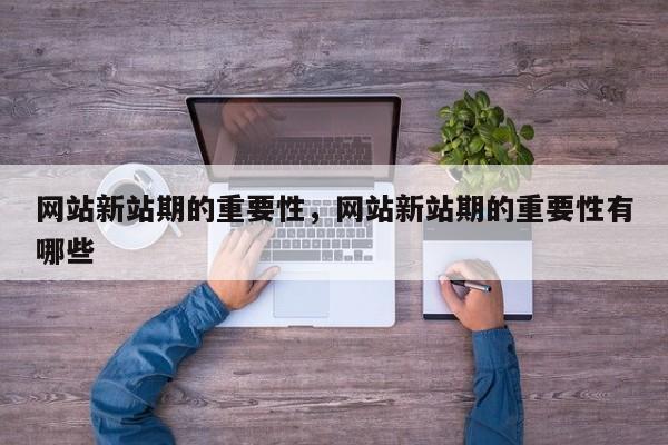 网站新站期的重要性，网站新站期的重要性有哪些