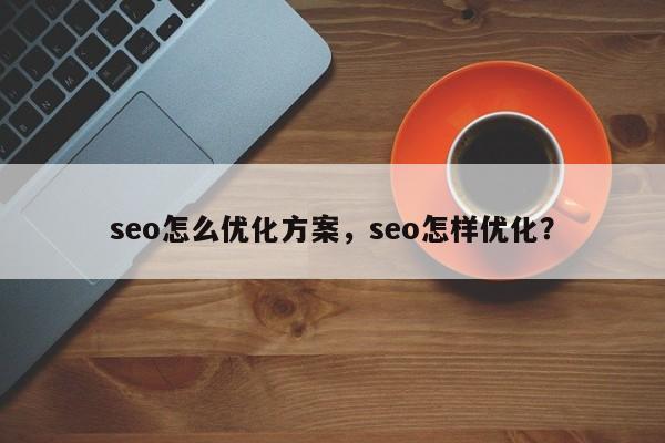 seo怎么优化方案，seo怎样优化？