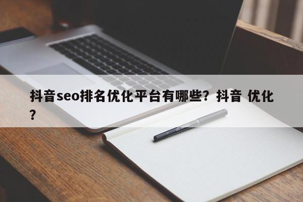 抖音seo排名优化平台有哪些？抖音 优化？