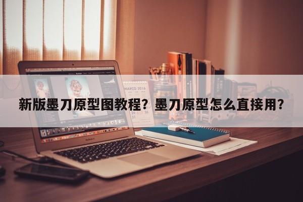 新版墨刀原型图教程？墨刀原型怎么直接用？
