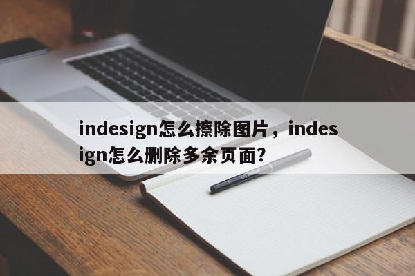 indesign怎么擦除图片，indesign怎么删除多余页面？