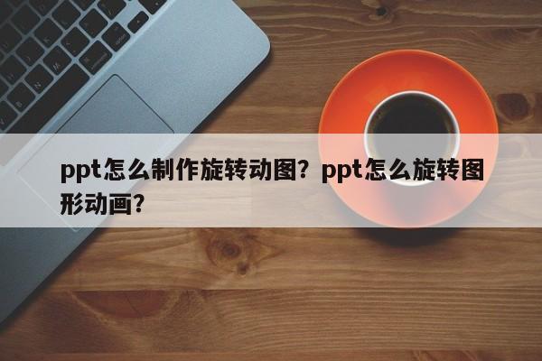 ppt怎么制作旋转动图？ppt怎么旋转图形动画？
