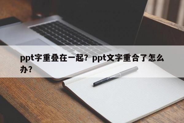 ppt字重叠在一起？ppt文字重合了怎么办？