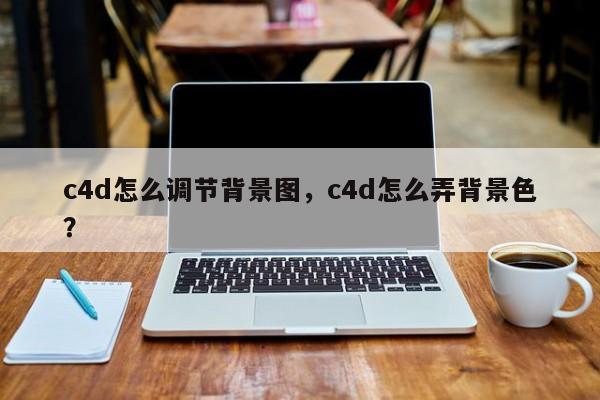 c4d怎么调节背景图，c4d怎么弄背景色？