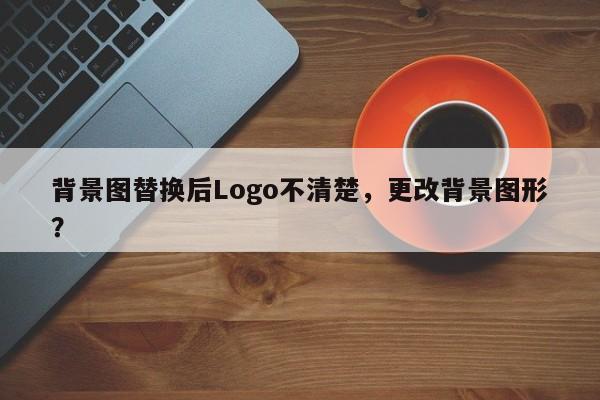 背景图替换后Logo不清楚，更改背景图形？