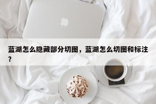 蓝湖怎么隐藏部分切图，蓝湖怎么切图和标注？