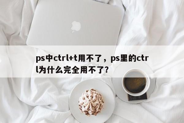 ps中ctrl+t用不了，ps里的ctrl为什么完全用不了？