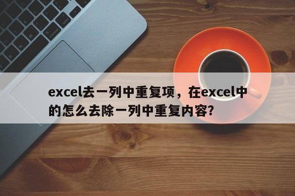 excel去一列中重复项，在excel中的怎么去除一列中重复内容？