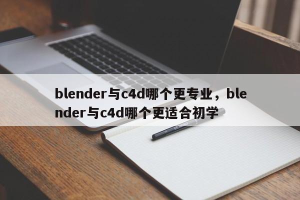 blender与c4d哪个更专业，blender与c4d哪个更适合初学