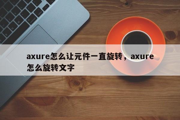 axure怎么让元件一直旋转，axure怎么旋转文字