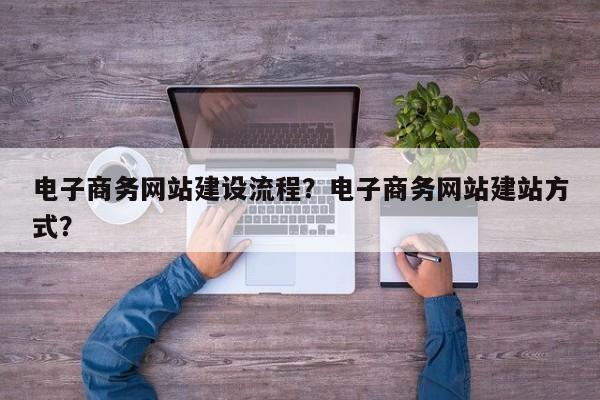 电子商务网站建设流程？电子商务网站建站方式？