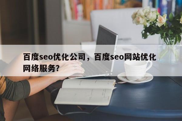 百度seo优化公司，百度seo网站优化 网络服务？