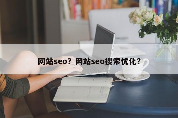 网站seo？网站seo搜索优化？