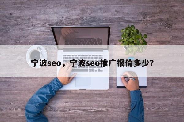 宁波seo，宁波seo推广报价多少？