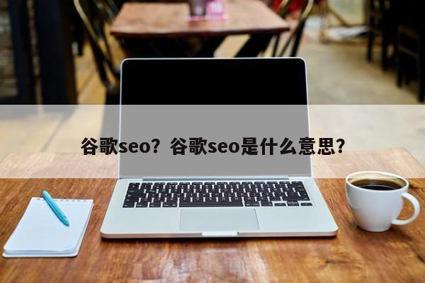 谷歌seo？谷歌seo是什么意思？
