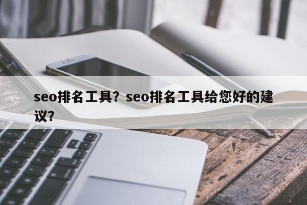 seo排名工具？seo排名工具给您好的建议？