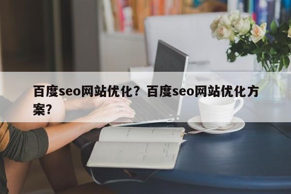 百度seo网站优化？百度seo网站优化方案？