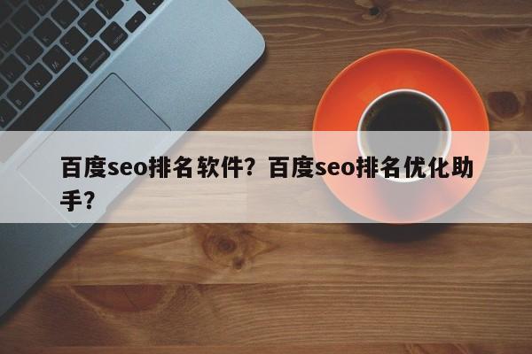 百度seo排名软件？百度seo排名优化助手？