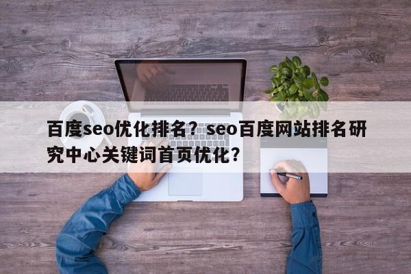 百度seo优化排名？seo百度网站排名研究中心关键词首页优化？