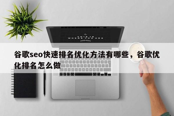 谷歌seo快速排名优化方法有哪些，谷歌优化排名怎么做