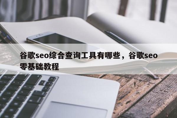 谷歌seo综合查询工具有哪些，谷歌seo零基础教程