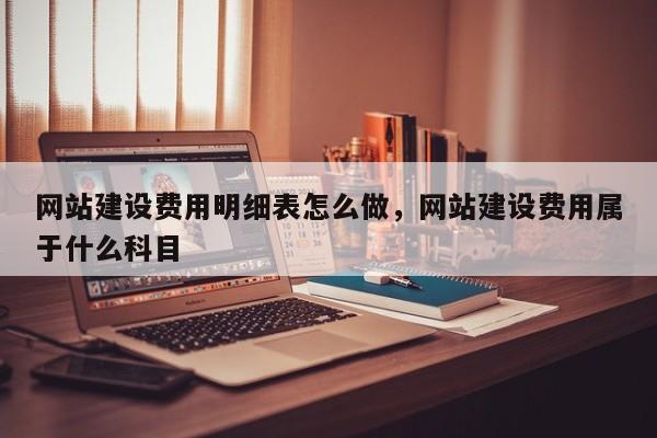 网站建设费用明细表怎么做，网站建设费用属于什么科目