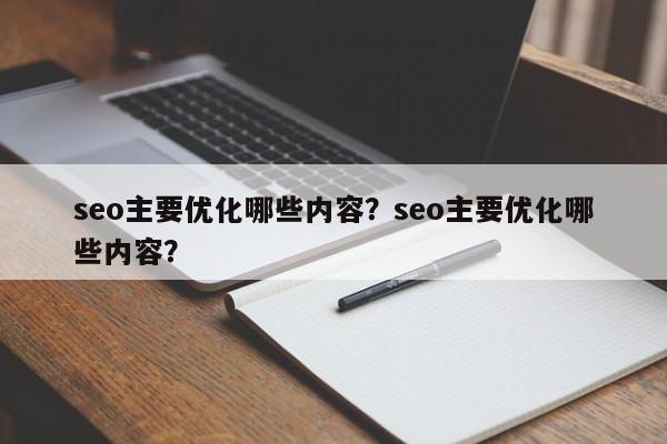 seo主要优化哪些内容？seo主要优化哪些内容？