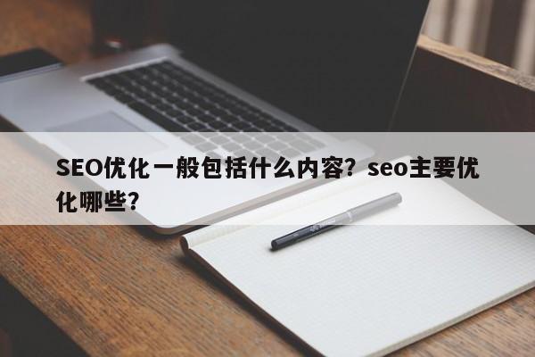 SEO优化一般包括什么内容？seo主要优化哪些？