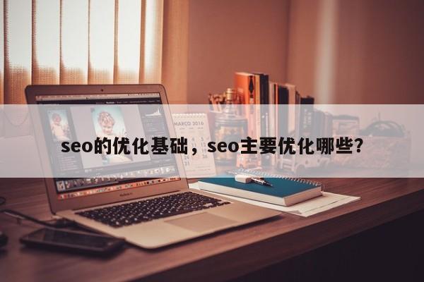 seo的优化基础，seo主要优化哪些？