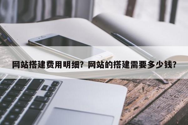 网站搭建费用明细？网站的搭建需要多少钱？