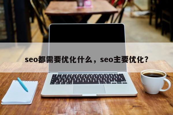 seo都需要优化什么，seo主要优化？