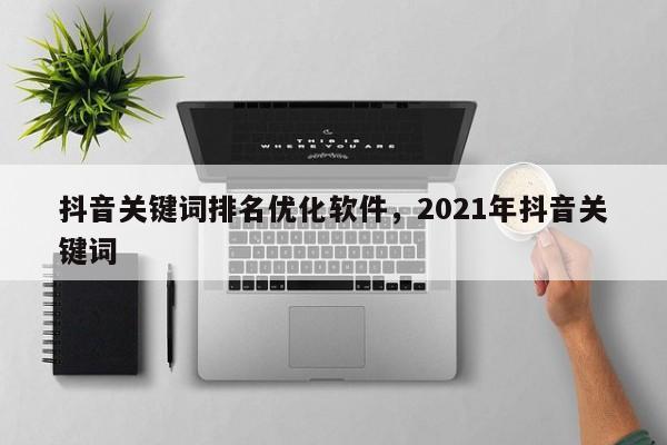 抖音关键词排名优化软件，2021年抖音关键词