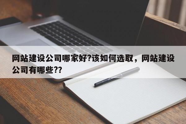 网站建设公司哪家好?该如何选取，网站建设公司有哪些?？